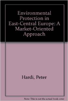 Environmental Protection in East-Central Europe: A Market-Oriented Approach (Peter Hardi)