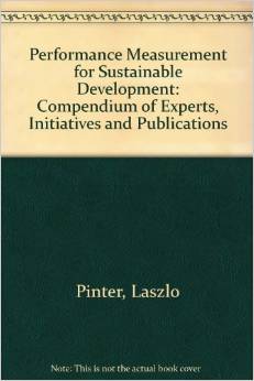 Performance Measurement for Sustainable Development: Compendium of Experts, Initiative and Publications (Laszlo Pinter, Peter Hardi)